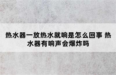 热水器一放热水就响是怎么回事 热水器有响声会爆炸吗